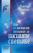 Как се постигат познания за Висшите Светове - Рудолф Щайнер