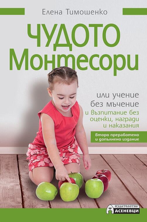 Чудото Монтесори - Учение без мъчение, възпитание без оценки | Елена Тимошенко - второ преработено издание