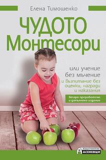 Чудото Монтесори - Учение без мъчение, възпитание без оценки | Елена Тимошенко - второ преработено издание