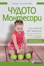 Чудото Монтесори - Учение без мъчение, възпитание без оценки | Елена Тимошенко - второ преработено издание